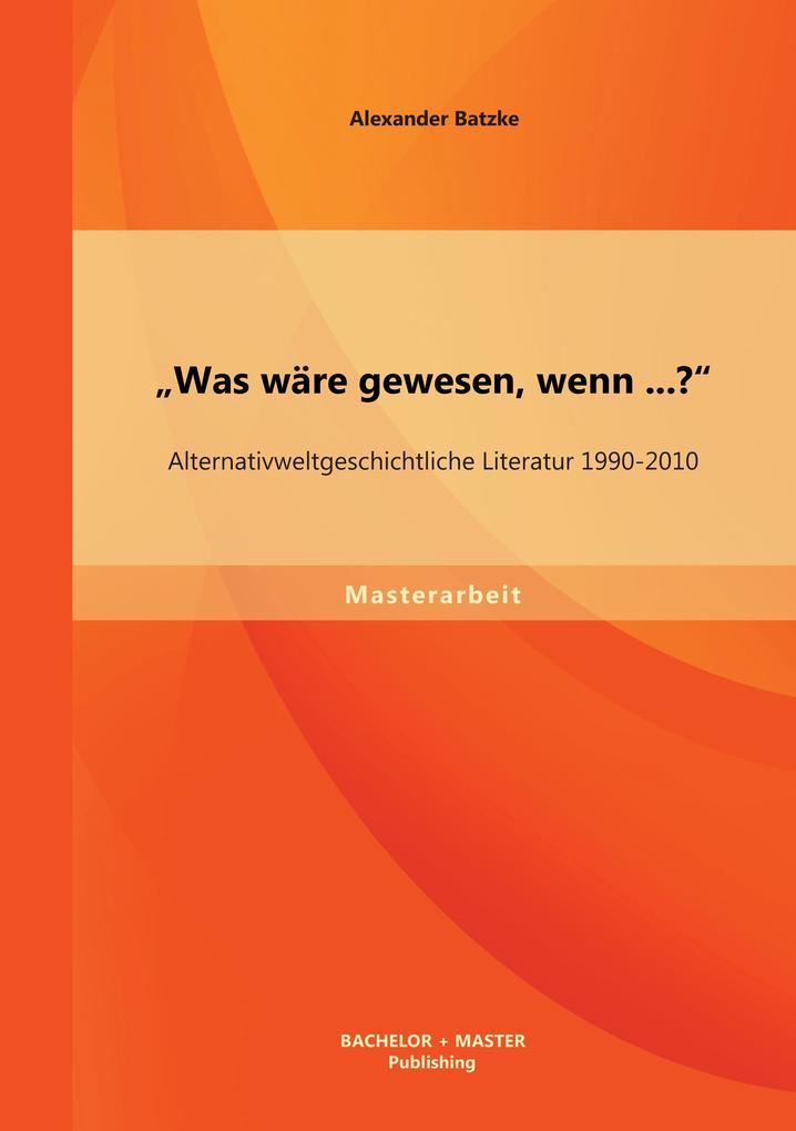 'Was wäre gewesen wenn...?' Alternativweltgeschichtliche Literatur 1990-2010