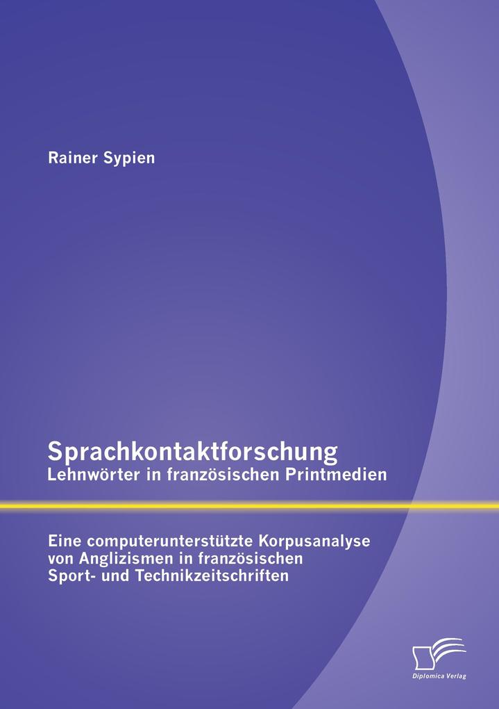 Sprachkontaktforschung - Lehnwörter in französischen Printmedien: Eine computerunterstützte Korpusanalyse von Anglizismen in französischen Sport- und Technikzeitschriften