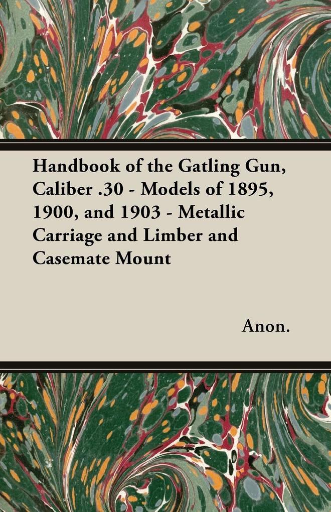 Handbook of the Gatling Gun Caliber .30 - Models of 1895 1900 and 1903 - Metallic Carriage and Limber and Casemate Mount