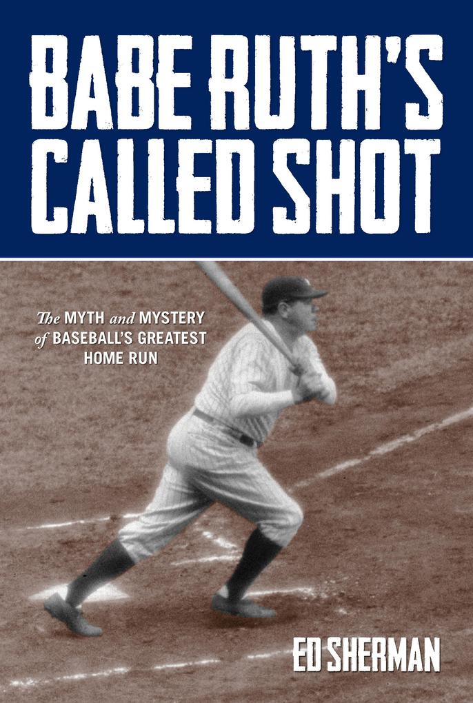 Babe Ruth's Called Shot: The Myth and Mystery of Baseball's Greatest Home Run - Ed Sherman