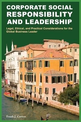 Corporate Social Responsibility and Leadership: Legal Ethical and Practical Considerations for the Global Business Leader