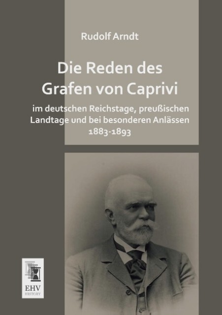Die Reden des Grafen von Caprivi im deutschen Reichstage preußischen Landtage und bei besonderen Anlässen 1883-1893