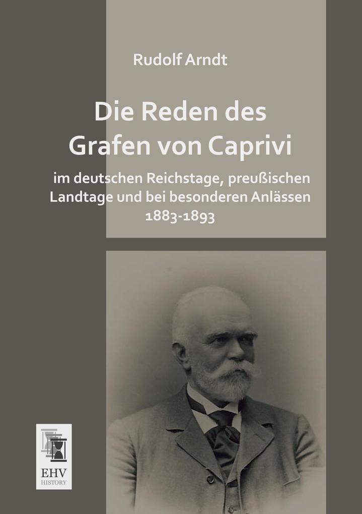 Die Reden des Grafen von Caprivi im deutschen Reichstage preußischen Landtage und bei besonderen Anlässen 1883-1893