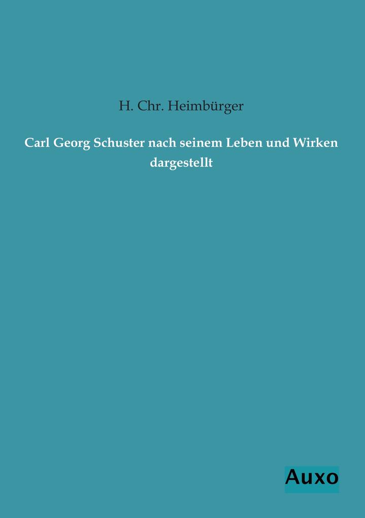 Carl Georg Schuster nach seinem Leben und Wirken dargestellt