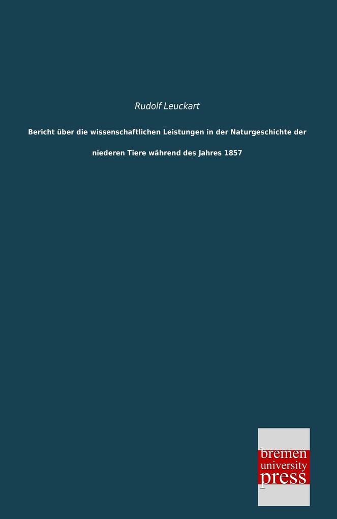 Bericht über die wissenschaftlichen Leistungen in der Naturgeschichte der niederen Tiere während des Jahres 1857