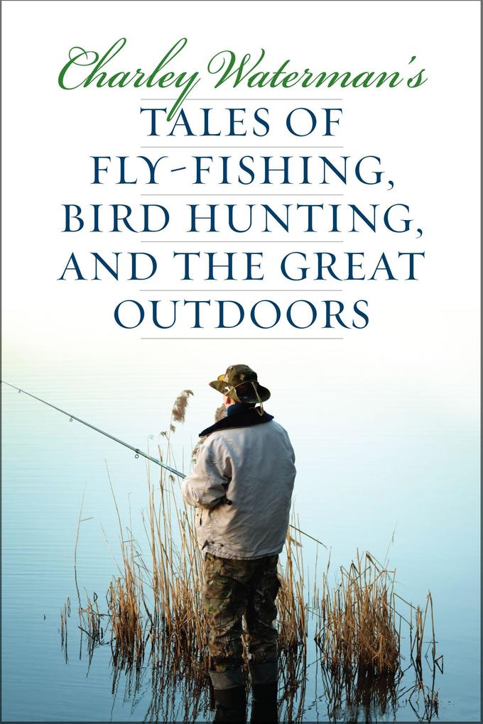 Charley Waterman's Tales of Fly-Fishing Wingshooting and the Great Outdoors