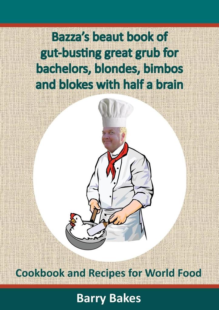 Bazza's Beaut Book of Gut-Busting Great Grub for Bachelors Blondes Bimbos and Blokes with Half a Brain