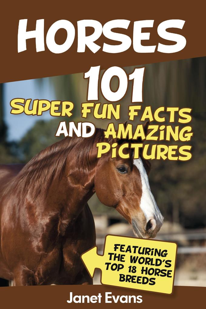 Horses: 101 Super Fun Facts and Amazing Pictures (Featuring The World‘s Top 18 Horse Breeds)