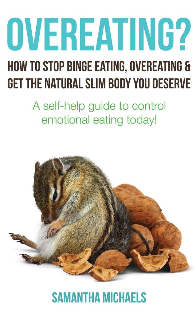 Overeating? : How To Stop Binge Eating Overeating & Get The Natural Slim Body You Deserve : A Self-Help Guide To Control Emotional Eating Today!