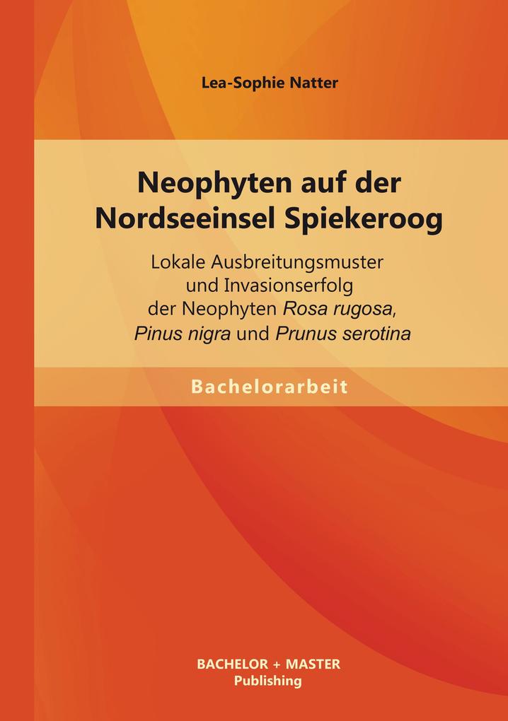 Neophyten auf der Nordseeinsel Spiekeroog: Lokale Ausbreitungsmuster und Invasionserfolg der Neophyten Rosa rugosa Pinus nigra und Prunus serotina