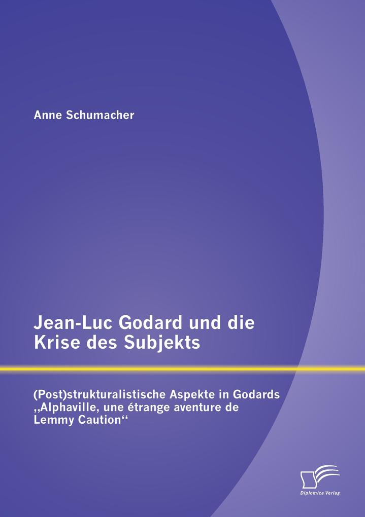 Jean-Luc Godard und die Krise des Subjekts: (Post)strukturalistische Aspekte in Godards 'Alphaville une étrange aventure de Lemmy Caution'