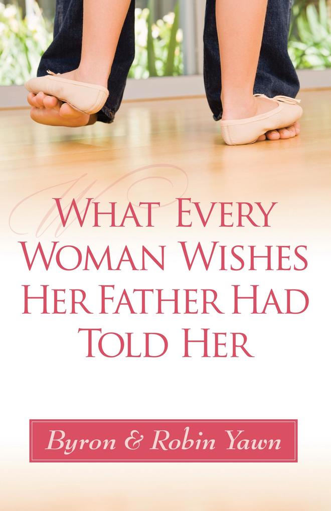What Every Woman Wishes Her Father Had Told Her - Byron Forrest Yawn