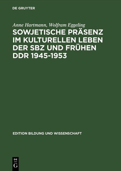 Sowjetische Präsenz im kulturellen Leben der SBZ und frühen DDR 1945-1953 - Anne Hartmann/ Wolfram Eggeling