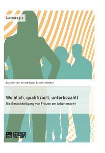Weiblich qualifiziert unterbezahlt. Die Benachteiligung von Frauen am Arbeitsmarkt