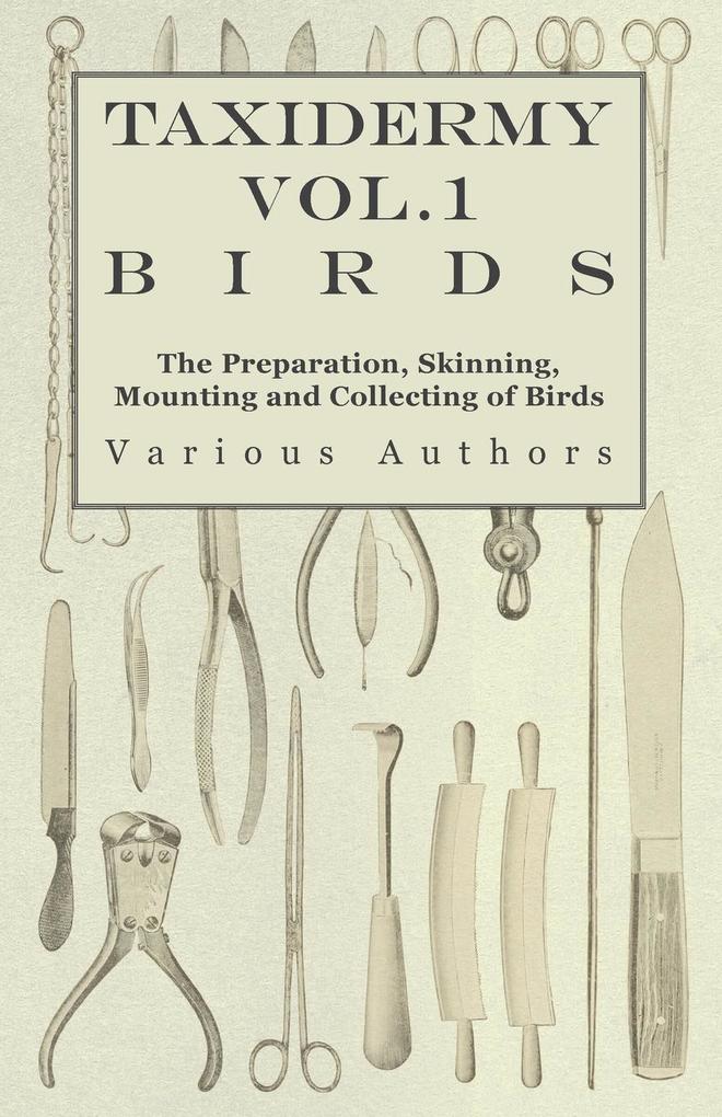 Taxidermy Vol.1 Birds - The Preparation Skinning Mounting and Collecting of Birds