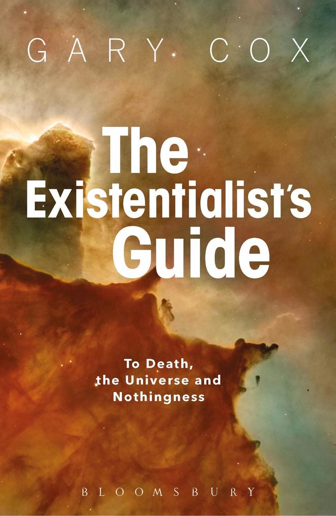 The Existentialist's Guide to Death the Universe and Nothingness