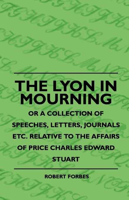 The Lyon In Mourning - Or A Collection Of Speeches Letters Journals Etc. Relative To The Affairs Of Price Charles Edward Stuart