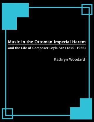 Music in the Ottoman Imperial Harem and the Life of Composer Leyla Saz (1850-1936)