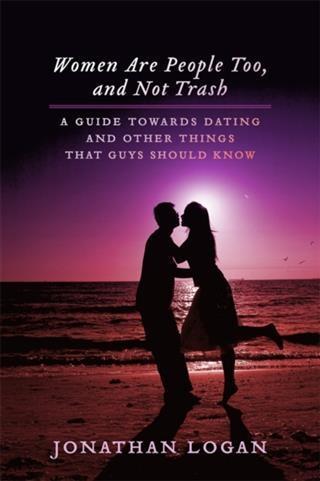 Women Are People Too And Not Trash: A Guide Towards Dating And Other Things That Guys Should Know