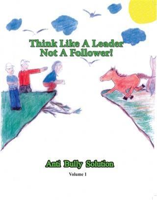Think Like A Leader Not A Follower Anti Bully Solution volume 1