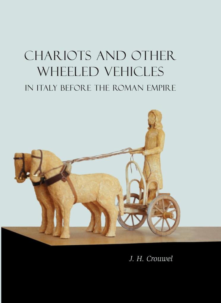 Chariots and Other Wheeled Vehicles in Italy Before the Roman Empire - Crouwel J. H. Crouwel