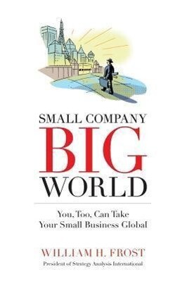 Small Company. Big World.: You Too Can Take Your Small Business Global