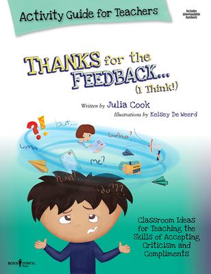 Thanks for the Feedback I Think Activity Guide for Teachers: Classroom Ideas for Teaching the Skills of Accepting Criticism and Compliments Volume 6