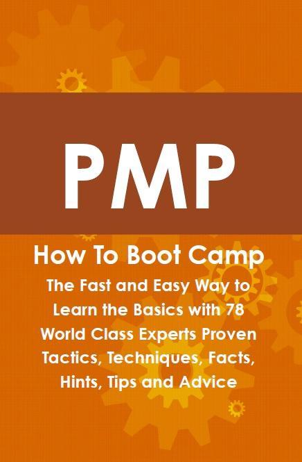 PMP How To Boot Camp: The Fast and Easy Way to Learn the Basics with 78 World Class Experts Proven Tactics Techniques Facts Hints Tips and Advice