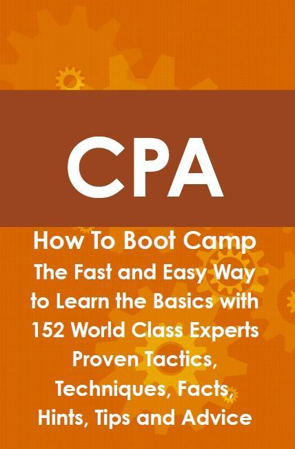 CPA How To Boot Camp: The Fast and Easy Way to Learn the Basics with 152 World Class Experts Proven Tactics Techniques Facts Hints Tips and Advice