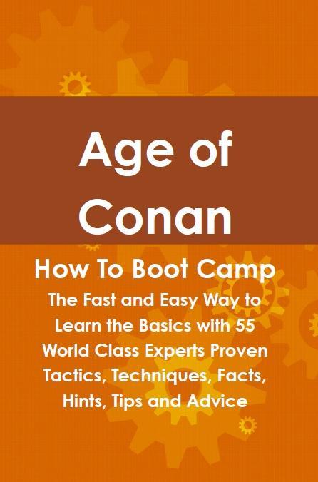 Age of Conan How To Boot Camp: The Fast and Easy Way to Learn the Basics with 55 World Class Experts Proven Tactics Techniques Facts Hints Tips and Advice