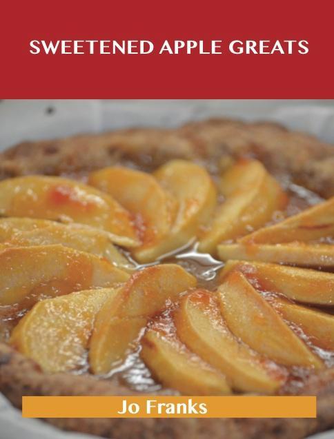 Sweetened Apple Greats: Delicious Sweetened Apple Recipes The Top 98 Sweetened Apple Recipes