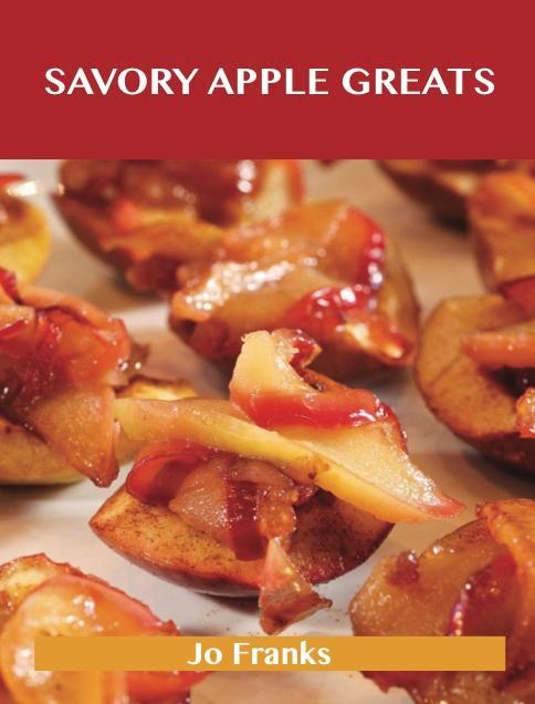 Savory Apple Greats: Delicious Savory Apple Recipes The Top 83 Savory Apple Recipes