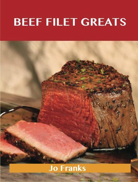 Beef Filet Greats: Delicious Beef Filet Recipes The Top 77 Beef Filet Recipes