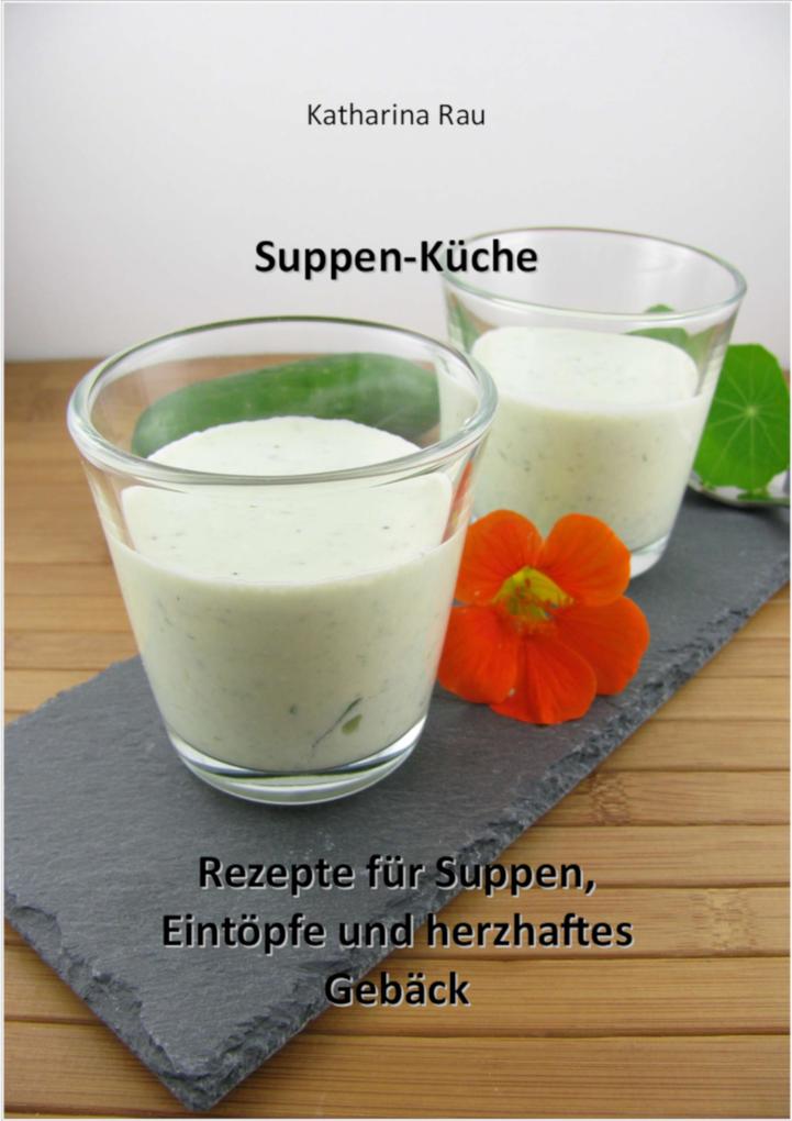 Suppen-Küche: Rezepte für Suppen Eintöpfe und herzhaftes Gebäck