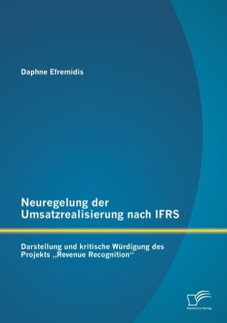 Neuregelung der Umsatzrealisierung nach IFRS: Darstellung und kritische Würdigung des Projekts ‘Revenue Recognition‘