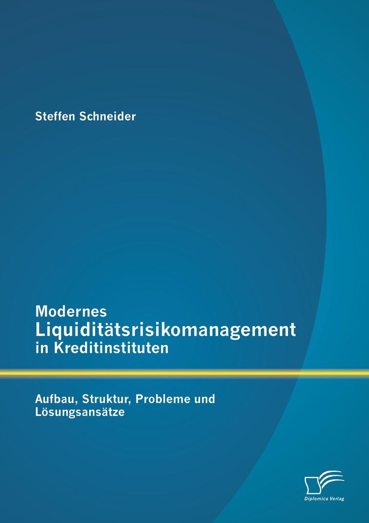 Modernes Liquiditätsrisikomanagement in Kreditinstituten: Aufbau Struktur Probleme und Lösungsansätze