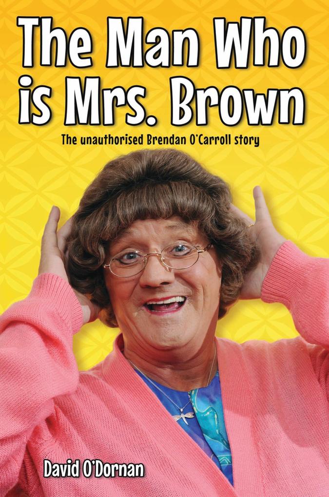 The Man Who is Mrs Brown - The Biography of Brendan O‘Carroll