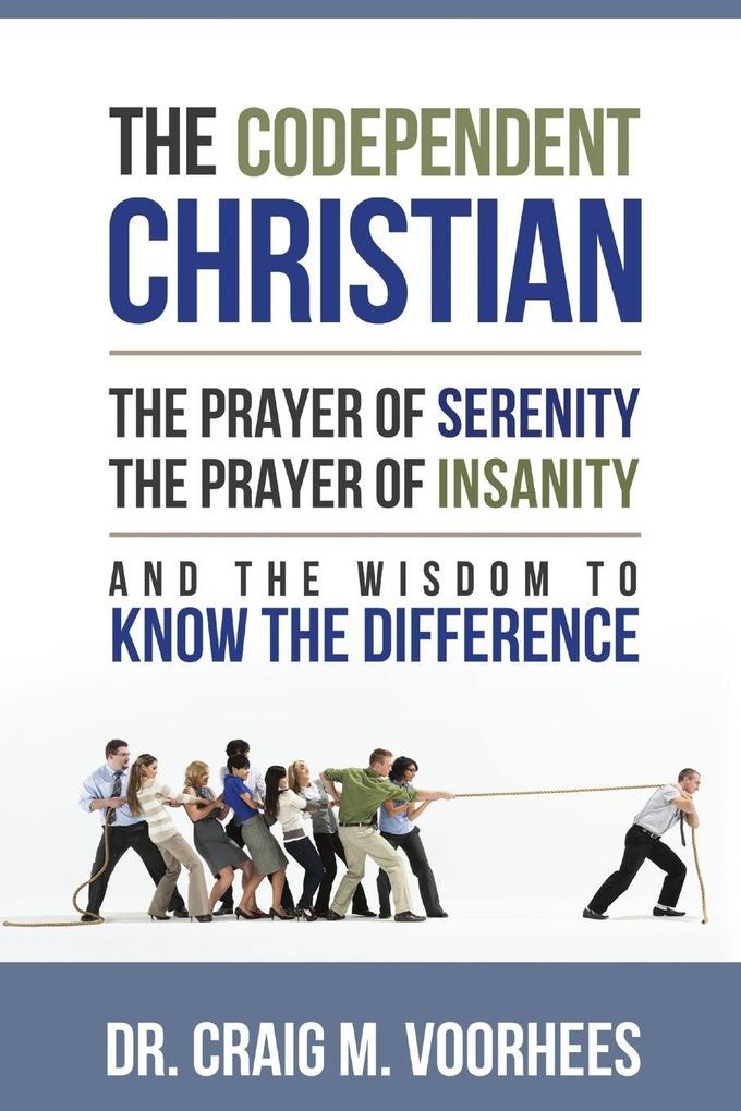 The Codependent Christian the Prayer of Serenity the Prayer of Insanity and the Wisdom to Know the Difference