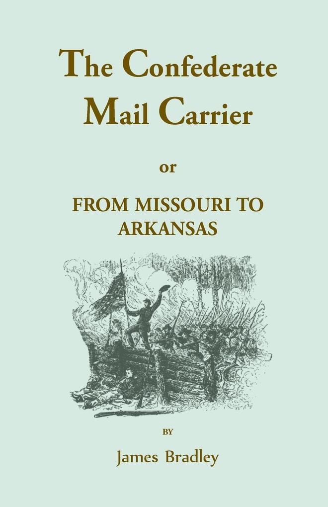 The Confederate Mail Carrier or From Missouri to Arkansas through Mississippi Alabama Georgia and Tennessee. Being an Account of the Battles Marches and Hardships of the First and Second Brigades Mo. C.S.A. Together with the Thrilling Adventures a