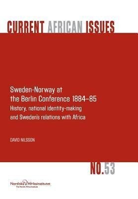 Sweden-Norway at the Berlin Conference 1884-85. History National Identity-Making and Sweden‘s Relations with Africa