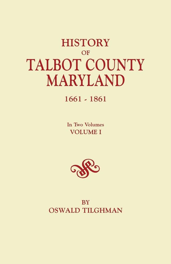 History of Talbot County Maryland 1661-1861. in Two Volumes. Volume I