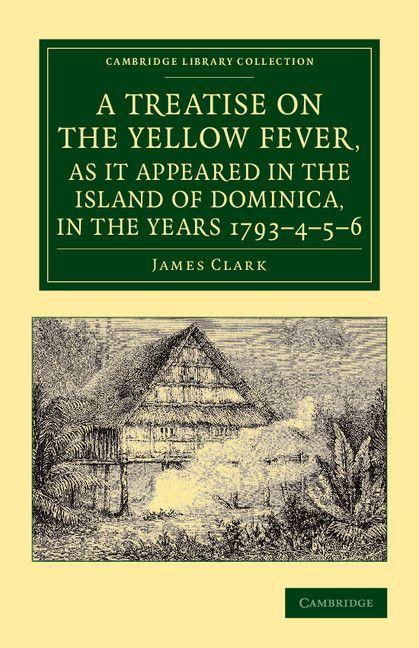 A Treatise on the Yellow Fever as It Appeared in the Island of Dominica in the Years 1793 4 5 6