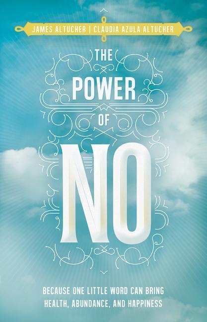 The Power of No: Because One Little Word Can Bring Health Abundance and Happiness