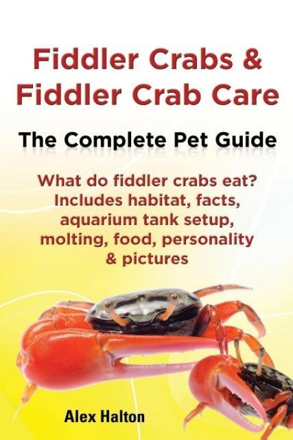 Fiddler Crabs & Fiddler Crab Care. Complete Pet Guide. What Do Fiddler Crabs Eat? Includes Habitat Facts Aquarium Tank Setup Molting Food Persona