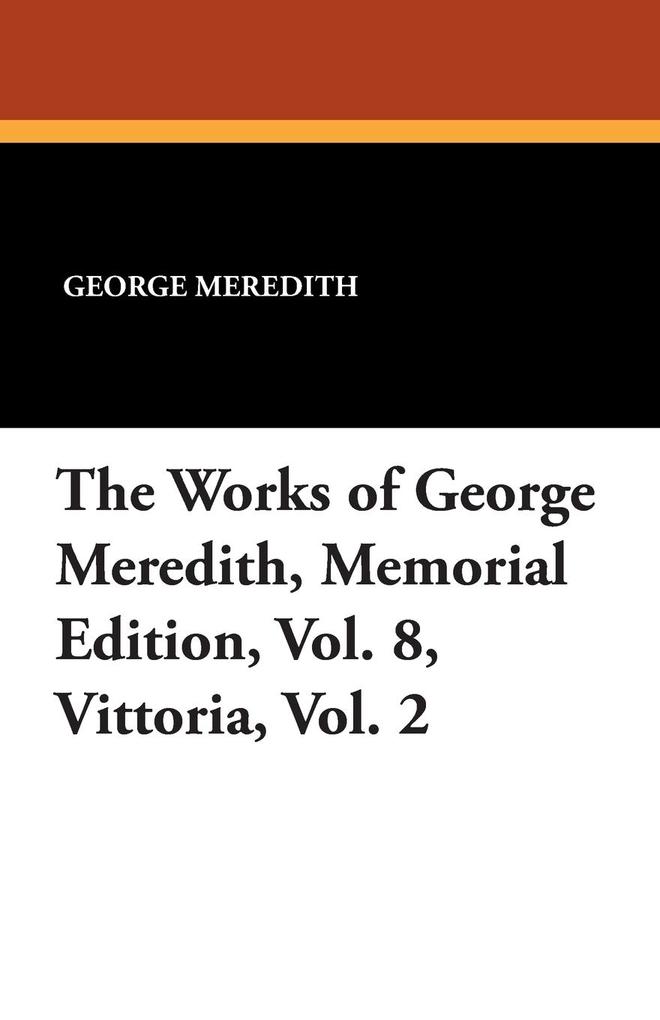 The Works of George Meredith Memorial Edition Vol. 8 Vittoria Vol. 2