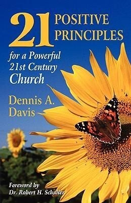 Twenty-one Positive Principles for a Powerful Twenty-first Century Church - Dennis A. Davis