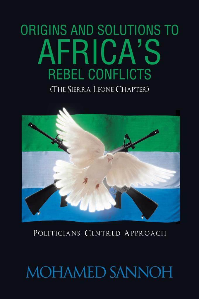 Origins and Solutions to Africa‘S Rebel Conflicts (The Seirra Leone Chapter)