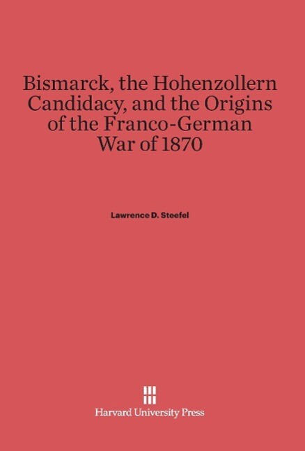 Bismarck the Hohenzollern Candidacy and the Origins of the Franco-German War of 1870