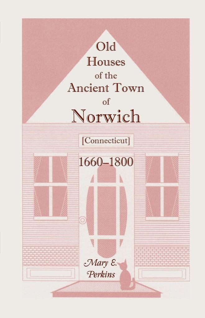 Old Houses of the Ancient Town of Norwich [Connecticut] 1660-1800 with Maps Illustrations Portraits and Genealogies