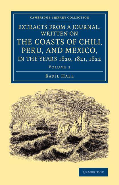Extracts from a Journal Written on the Coasts of Chili Peru and Mexico in the Years 1820 1821 1822